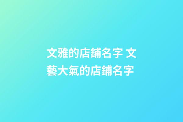 文雅的店鋪名字 文藝大氣的店鋪名字-第1張-店鋪起名-玄機派